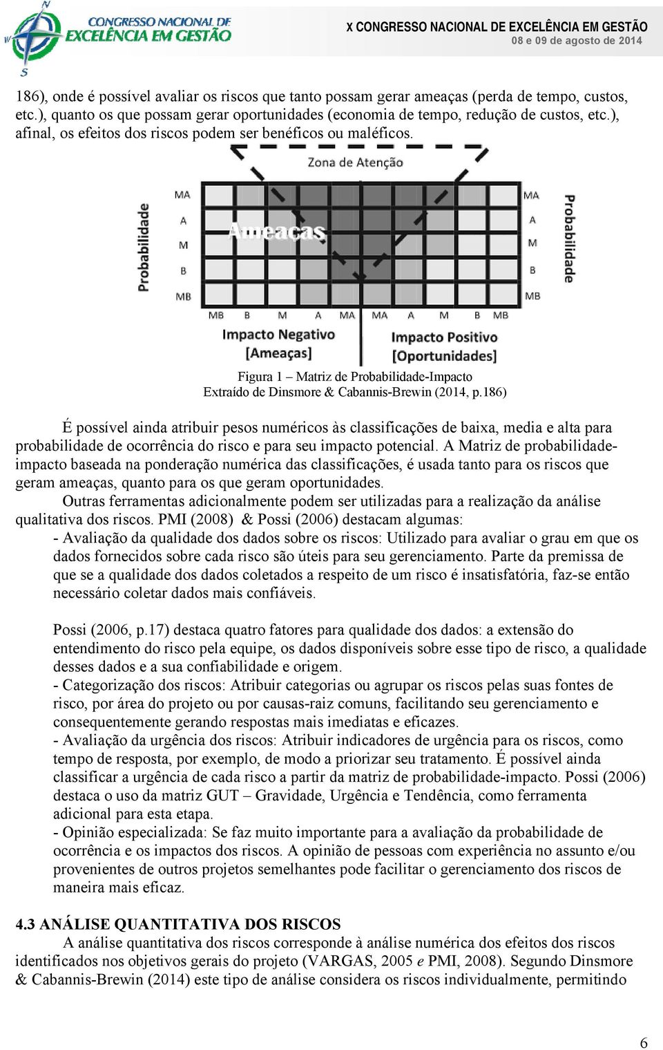 186) É possível aida atribuir pesos uméricos às classificações de baixa, media e alta para probabilidade de ocorrêcia do risco e para seu impacto potecial.