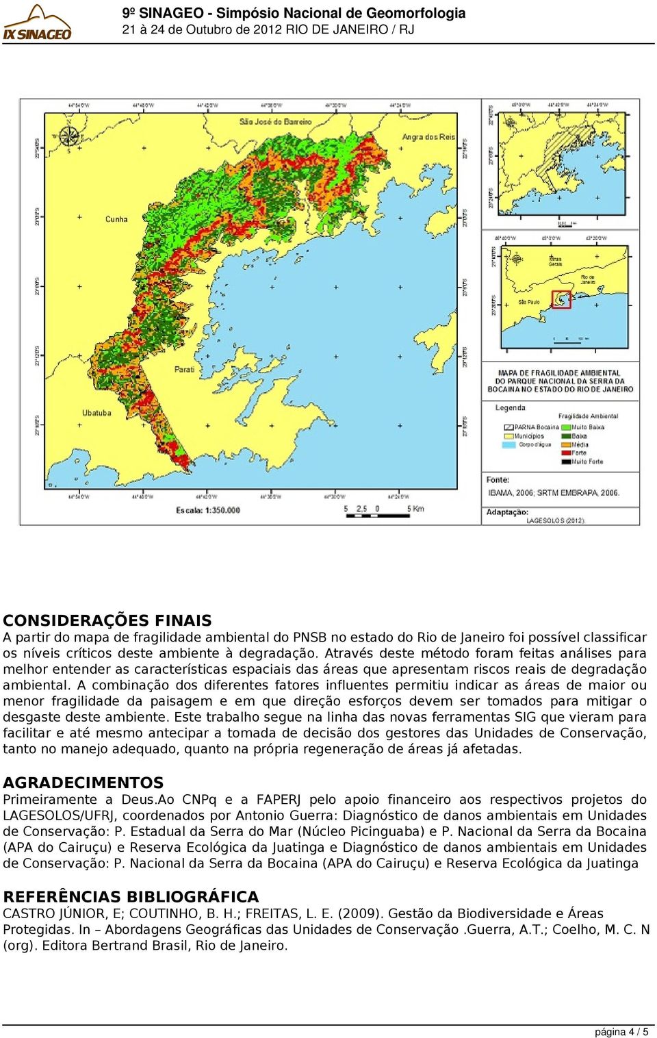 A combinação dos diferentes fatores influentes permitiu indicar as áreas de maior ou menor fragilidade da paisagem e em que direção esforços devem ser tomados para mitigar o desgaste deste ambiente.