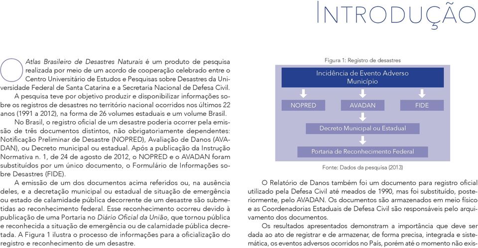 A pesquisa teve por objetivo produzir e disponibilizar informações sobre os registros de desastres no território nacional ocorridos nos últimos 22 anos (1991 a 2012), na forma de 26 volumes estaduais