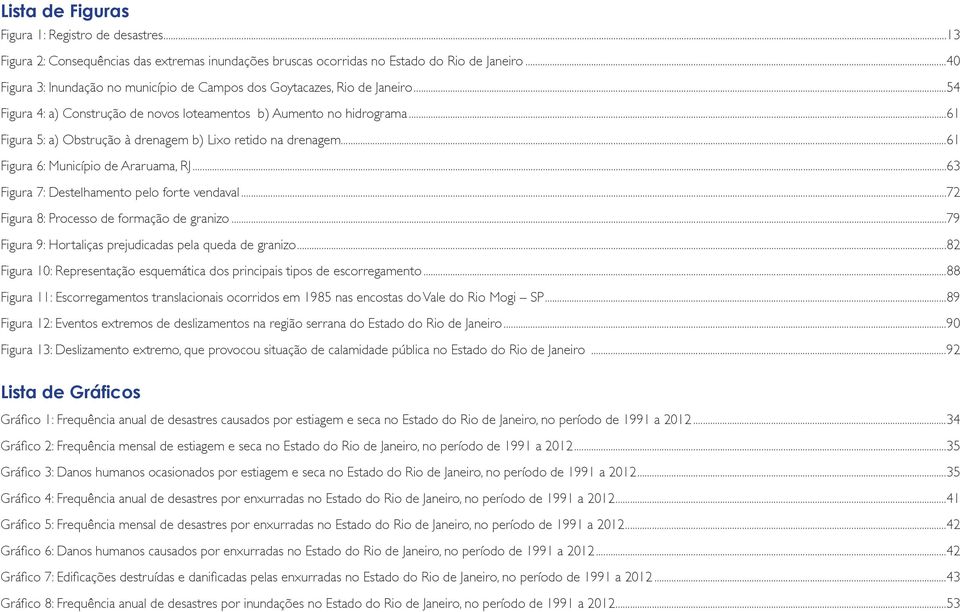 ..61 Figura 5: a) Obstrução à drenagem b) Lixo retido na drenagem...61 Figura 6: Município de Araruama, RJ...63 Figura 7: Destelhamento pelo forte vendaval.