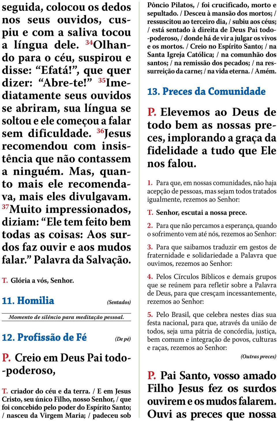 Mas, quanto mais ele recomendava, mais eles divulgavam. 37 Muito impressionados, diziam: Ele tem feito bem todas as coisas: Aos surdos faz ouvir e aos mudos falar. Palavra da Salvação. T.