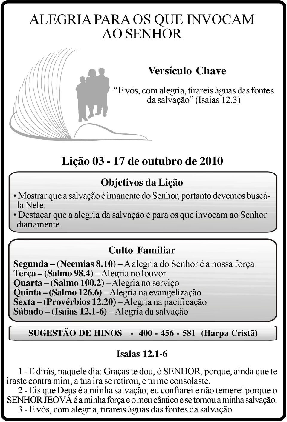 diariamente. Culto Familiar Segunda (Neemias 8.10) A alegria do Senhor é a nossa força Terça (Salmo 98.4) Alegria no louvor Quarta (Salmo 100.2) Alegria no serviço Quinta (Salmo 126.