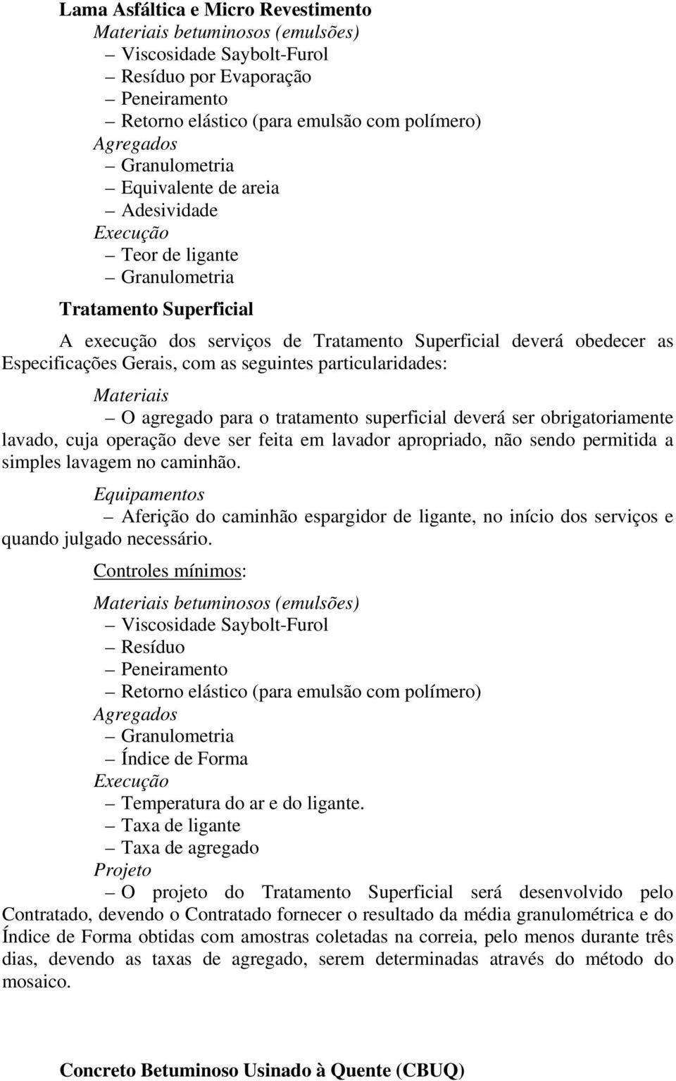 seguintes particularidades: Materiais O agregado para o tratamento superficial deverá ser obrigatoriamente lavado, cuja operação deve ser feita em lavador apropriado, não sendo permitida a simples