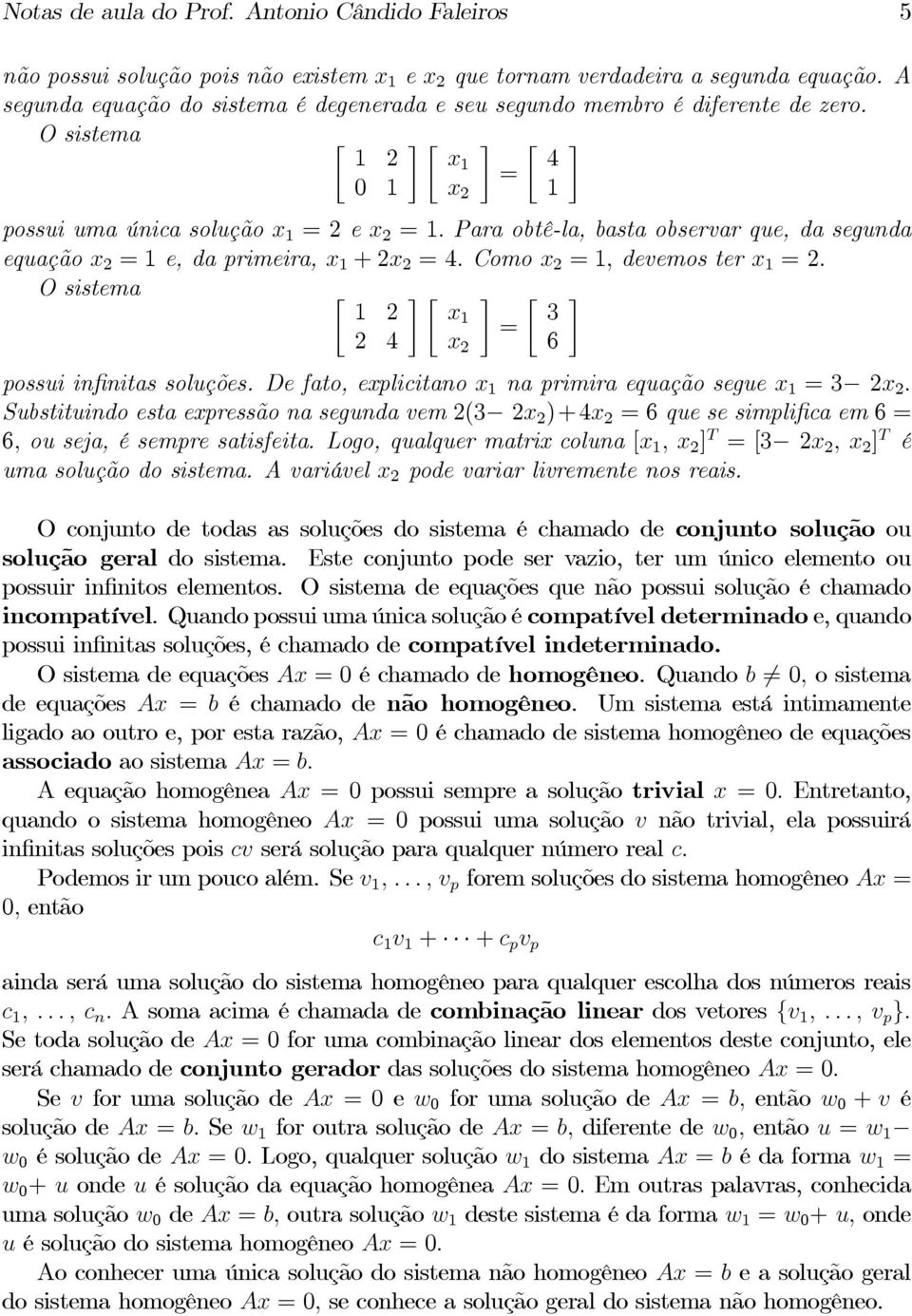 Para obtê-la, basta observar que, da segunda equação x 2 =1e, da primeira, x 1 +2x 2 =4. Como x 2 =1, devemos ter x 1 =2. O sistema 1 2 2 4 x1 = x 2 possui infinitas soluções.