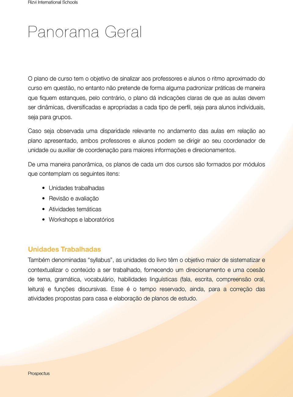 Caso seja observada uma disparidade relevante no andamento das aulas em relação ao plano apresentado, ambos professores e alunos podem se dirigir ao seu coordenador de unidade ou auxiliar de