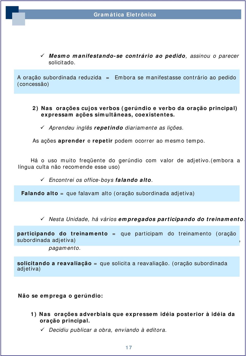 Aprendeu inglês repetindo diariamente as lições. As ações aprender e repetir podem ocorrer ao mesmo tempo. Há o uso muito freqüente do gerúndio com valor de adjetivo.