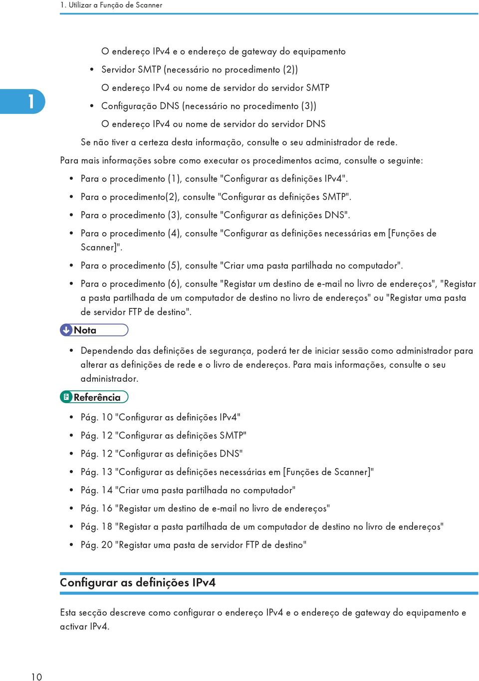 Para mais informações sobre como executar os procedimentos acima, consulte o seguinte: Para o procedimento (1), consulte "Configurar as definições IPv4".