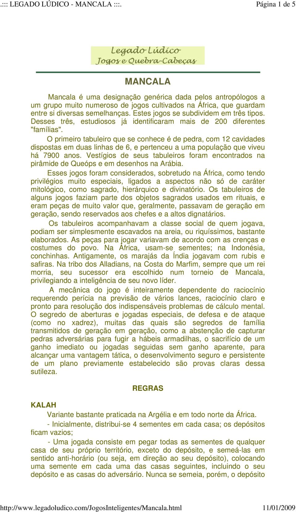 O primeiro tabuleiro que se conhece é de pedra, com 12 cavidades dispostas em duas linhas de 6, e pertenceu a uma população que viveu há 7900 anos.