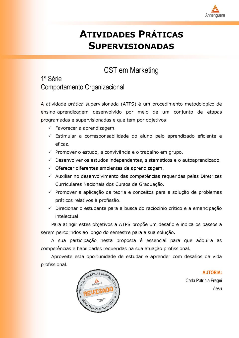 Promover o estudo, a convivência e o trabalho em grupo. Desenvolver os estudos independentes, sistemáticos e o autoaprendizado. Oferecer diferentes ambientes de aprendizagem.