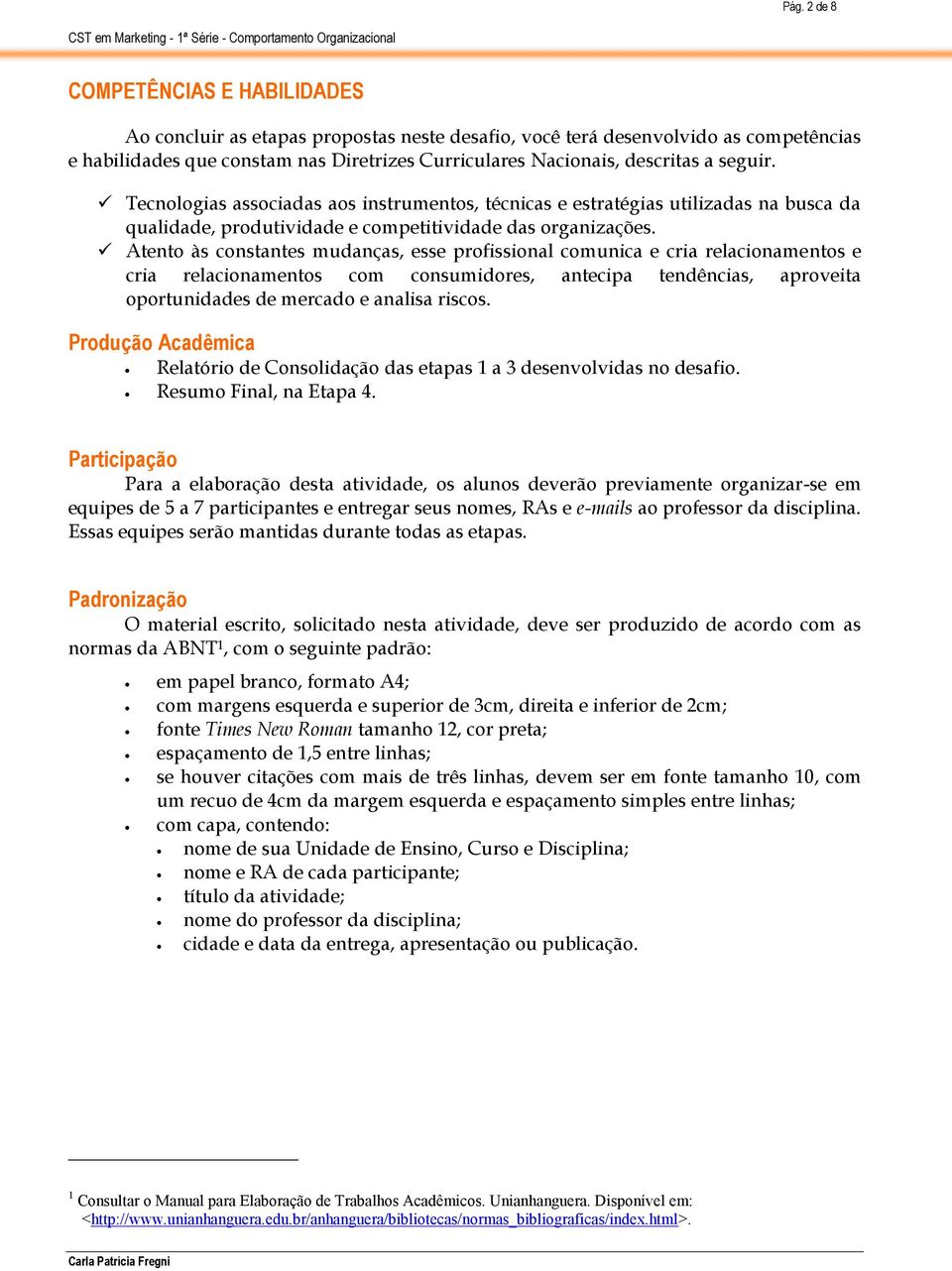 Atento às constantes mudanças, esse profissional comunica e cria relacionamentos e cria relacionamentos com consumidores, antecipa tendências, aproveita oportunidades de mercado e analisa riscos.