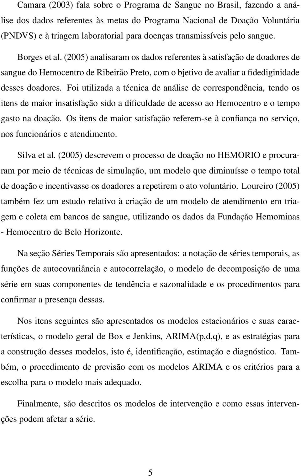 (2005) analisaram os dados referentes à satisfação de doadores de sangue do Hemocentro de Ribeirão Preto, com o bjetivo de avaliar a fidediginidade desses doadores.