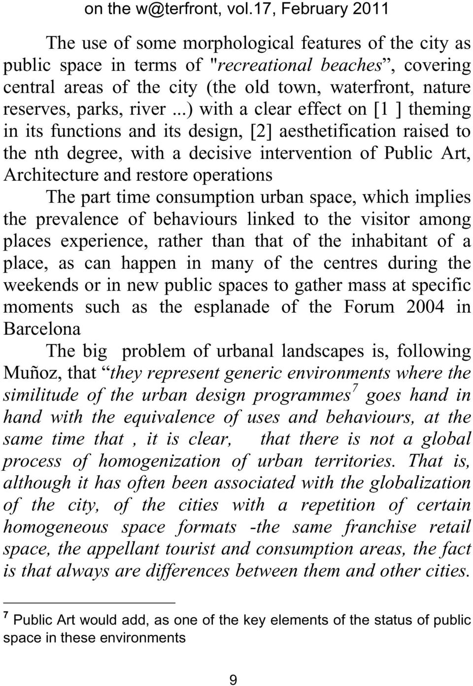 The part time consumption urban space, which implies the prevalence of behaviours linked to the visitor among places experience, rather than that of the inhabitant of a place, as can happen in many