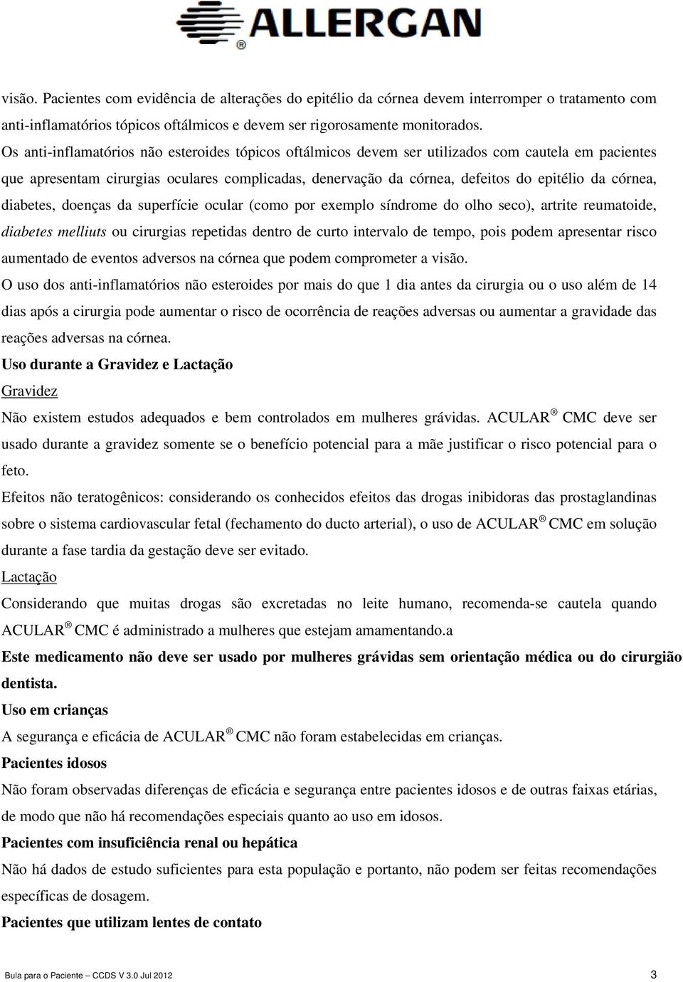 córnea, diabetes, doenças da superfície ocular (como por exemplo síndrome do olho seco), artrite reumatoide, diabetes melliuts ou cirurgias repetidas dentro de curto intervalo de tempo, pois podem