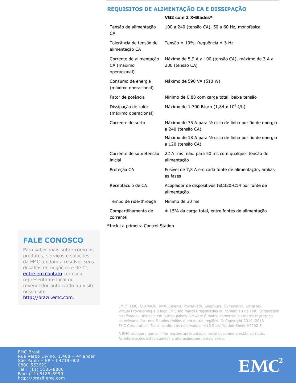 3 A a 200 (tensão CA) Máximo de 590 VA (510 W) Mínimo de 0,88 com carga total, baixa tensão Máximo de 1.