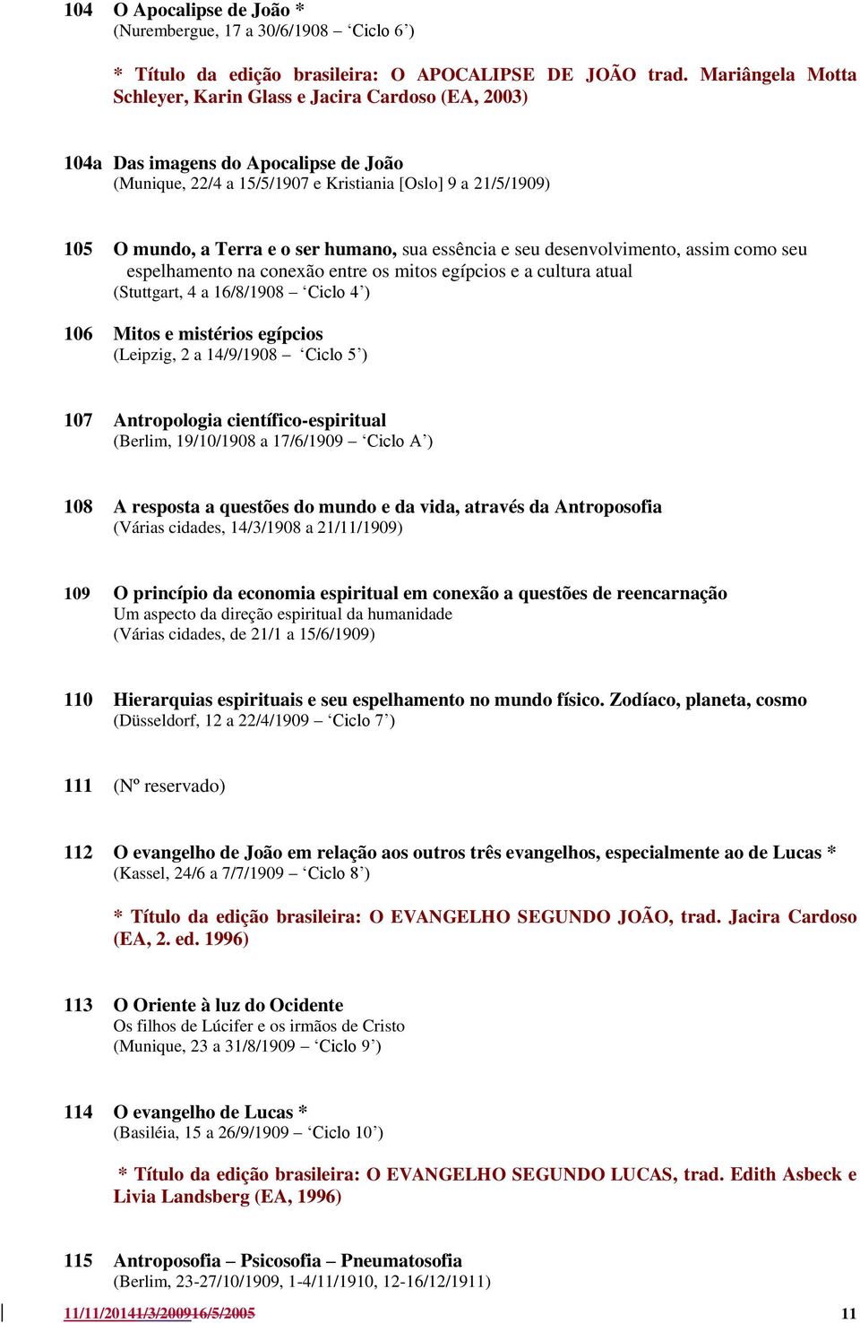 humano, sua essência e seu desenvolvimento, assim como seu espelhamento na conexão entre os mitos egípcios e a cultura atual (Stuttgart, 4 a 16/8/1908 Ciclo 4 ) 106 Mitos e mistérios egípcios