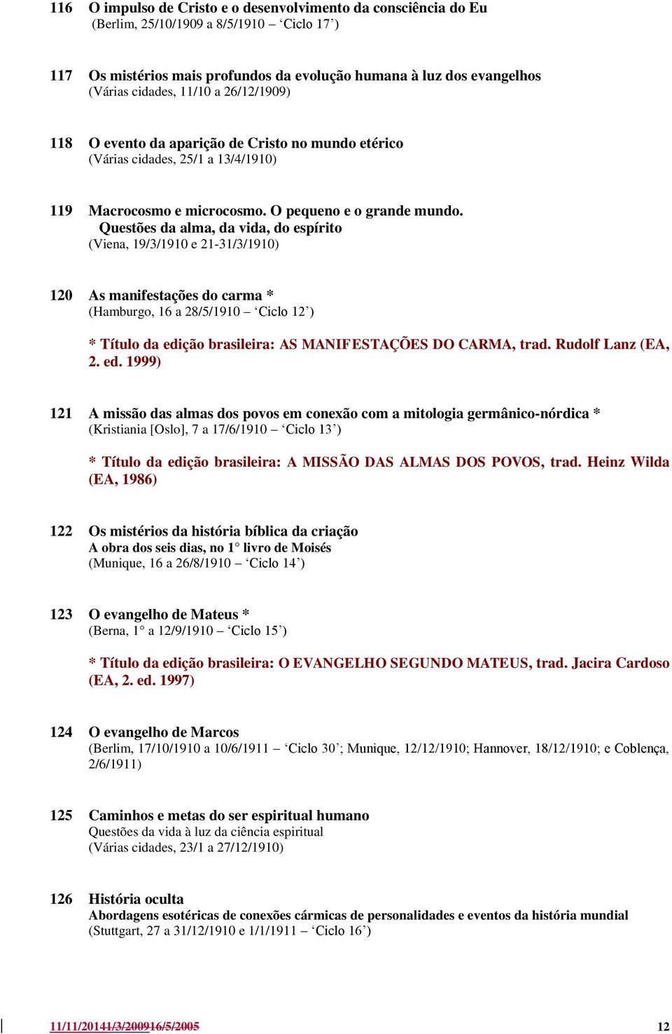 Questões da alma, da vida, do espírito (Viena, 19/3/1910 e 21-31/3/1910) 120 As manifestações do carma * (Hamburgo, 16 a 28/5/1910 Ciclo 12 ) * Título da edição brasileira: AS MANIFESTAÇÕES DO CARMA,