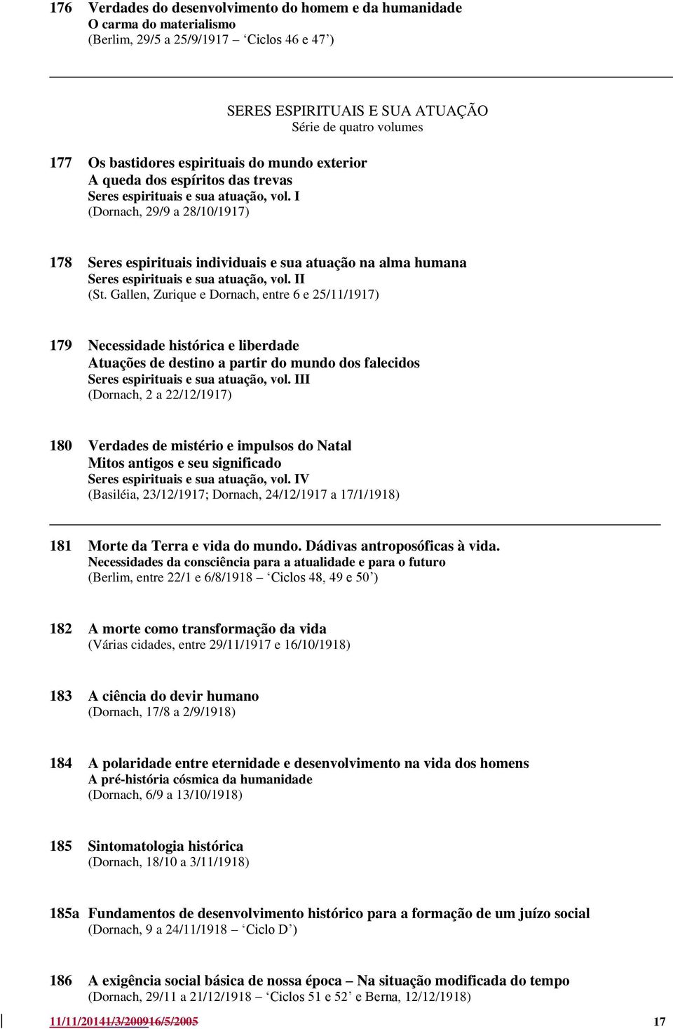 I (Dornach, 29/9 a 28/10/1917) 178 Seres espirituais individuais e sua atuação na alma humana Seres espirituais e sua atuação, vol. II (St.