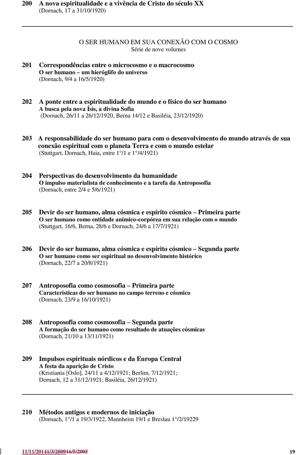 26/11 a 26/12/1920, Berna 14/12 e Basiléia, 23/12/1920) 203 A responsabilidade do ser humano para com o desenvolvimento do mundo através de sua conexão espiritual com o planeta Terra e com o mundo