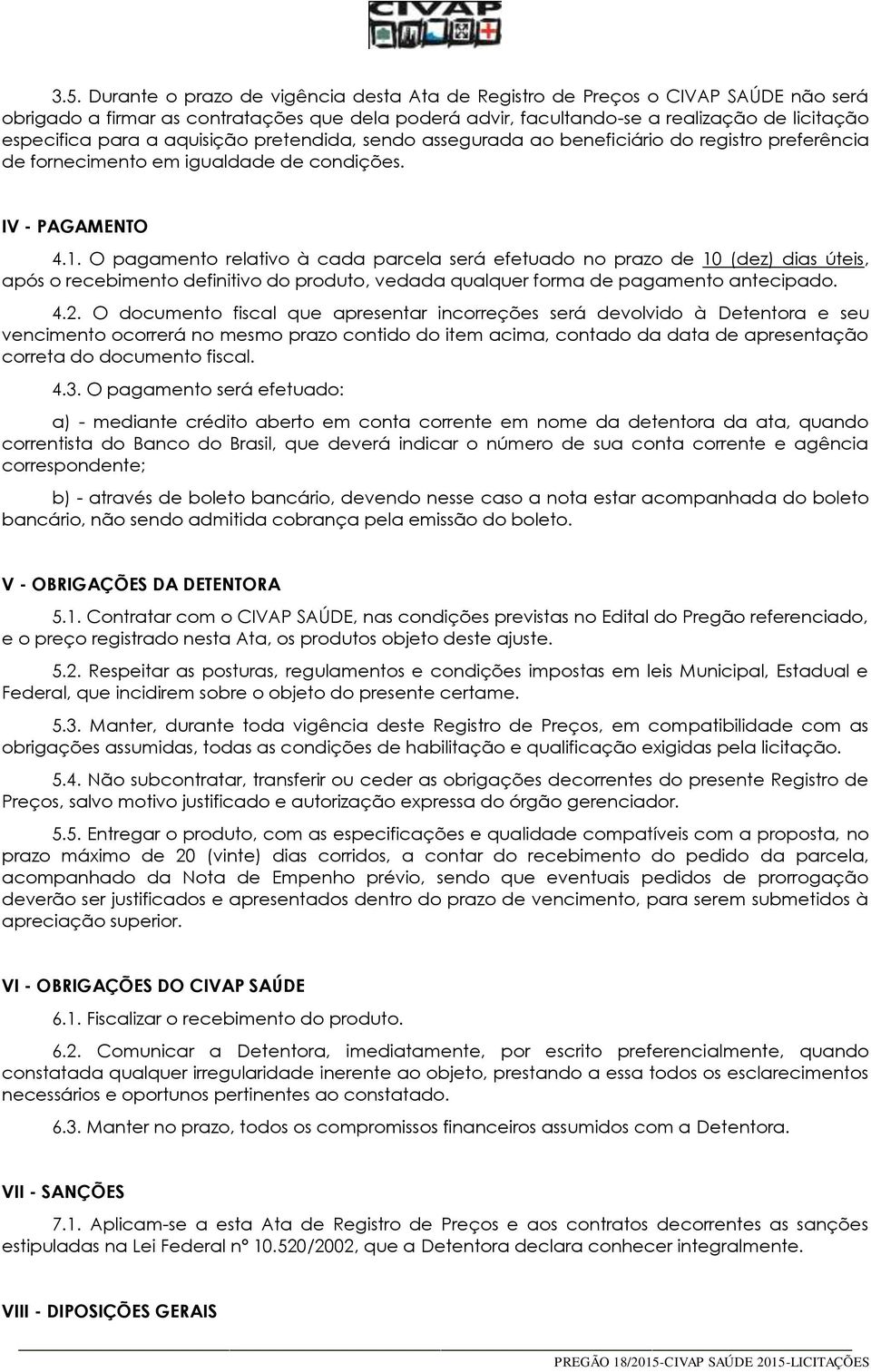 O pagamento relativo à cada parcela será efetuado no prazo de 10 (dez) dias úteis, após o recebimento definitivo do produto, vedada qualquer forma de pagamento antecipado. 4.2.