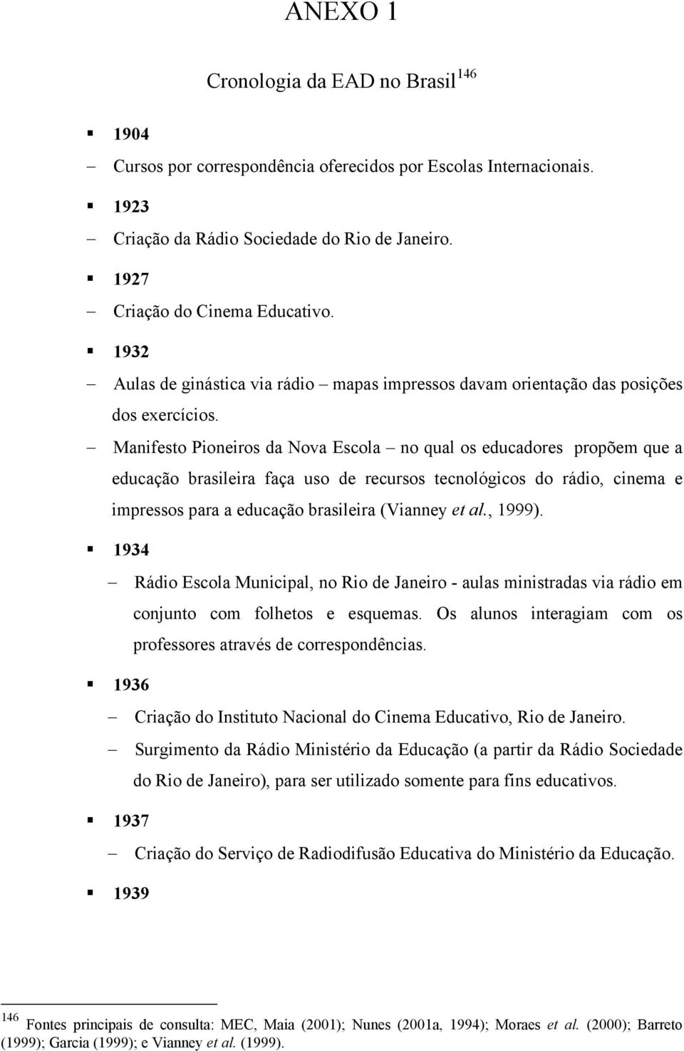 Manifesto Pioneiros da Nova Escola no qual os educadores propõem que a educação brasileira faça uso de recursos tecnológicos do rádio, cinema e impressos para a educação brasileira (Vianney et al.