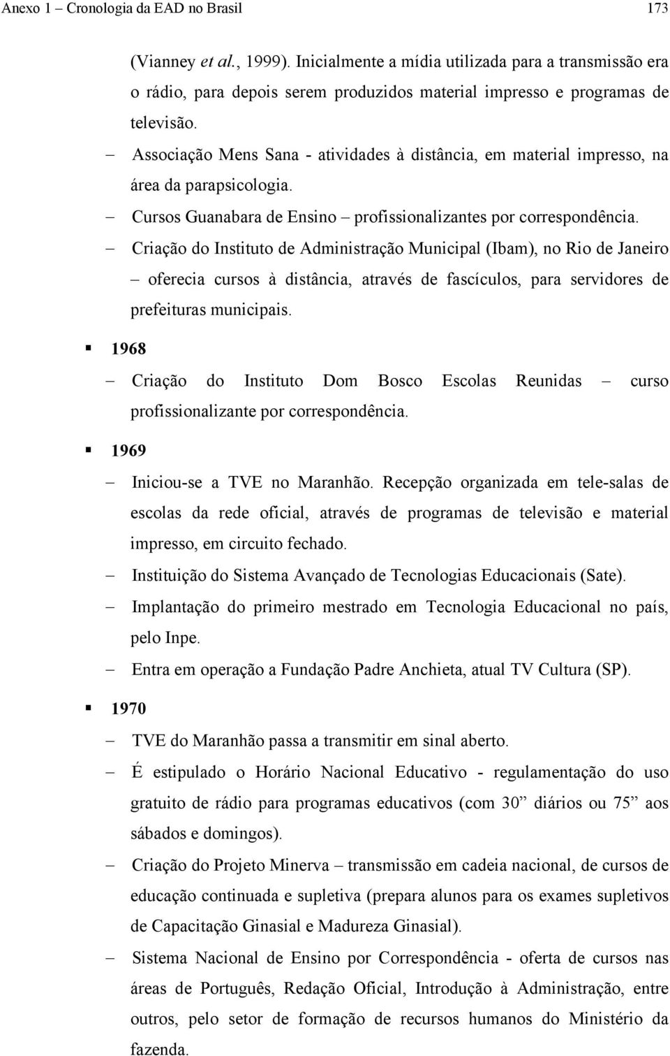 Criação do Instituto de Administração Municipal (Ibam), no Rio de Janeiro oferecia cursos à distância, através de fascículos, para servidores de prefeituras municipais.