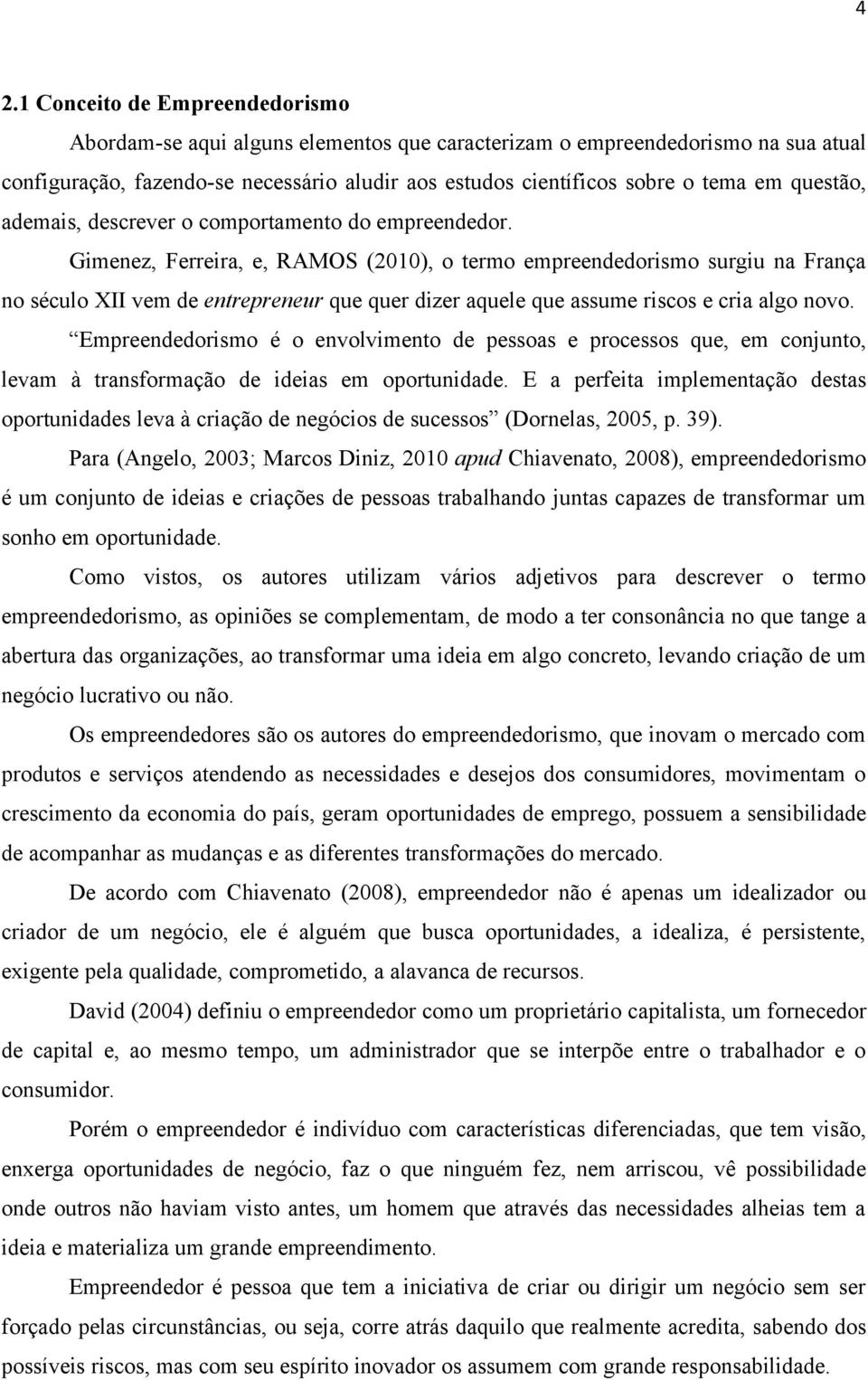 Gimenez, Ferreira, e, RAMOS (2010), o termo empreendedorismo surgiu na França no século XII vem de entrepreneur que quer dizer aquele que assume riscos e cria algo novo.