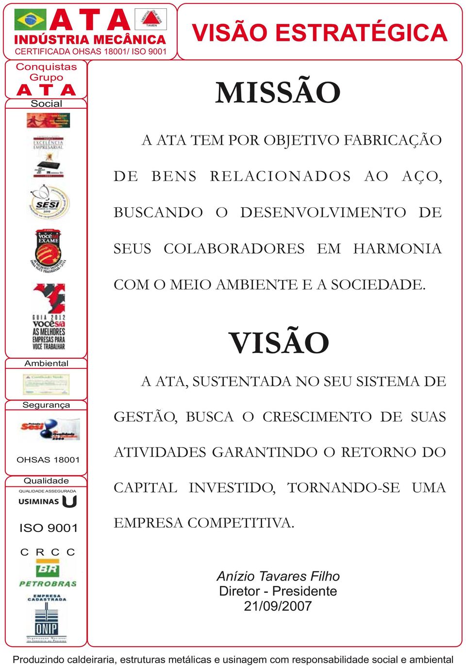 VISÃO A, SUSTENTADA NO SEU SISTEMA DE GESTÃO, BUSCA O CRESCIMENTO DE SUAS ATIVIDADES GARANTINDO O RETORNO DO CAPITAL