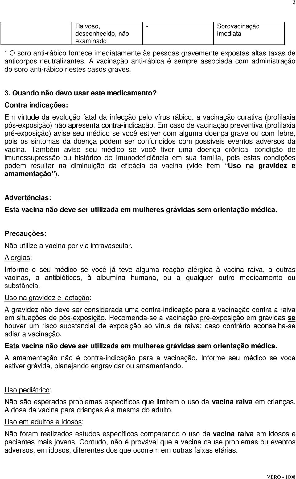 Contra indicações: Em virtude da evolução fatal da infecção pelo vírus rábico, a vacinação curativa (profilaxia pós-exposição) não apresenta contra-indicação.