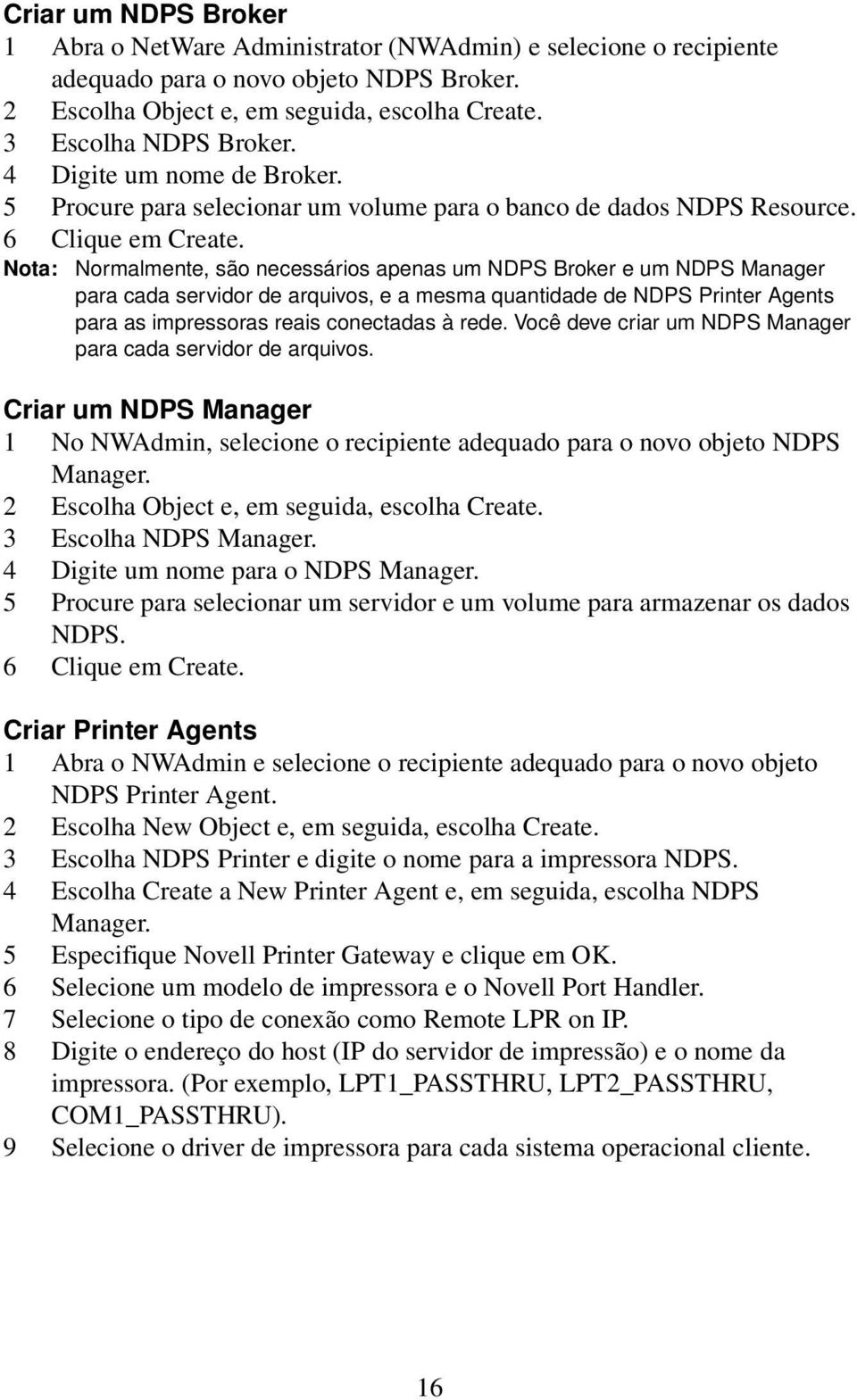 Nota: Normalmente, são necessários apenas um NDPS Broker e um NDPS Manager para cada servidor de arquivos, e a mesma quantidade de NDPS Printer Agents para as impressoras reais conectadas à rede.