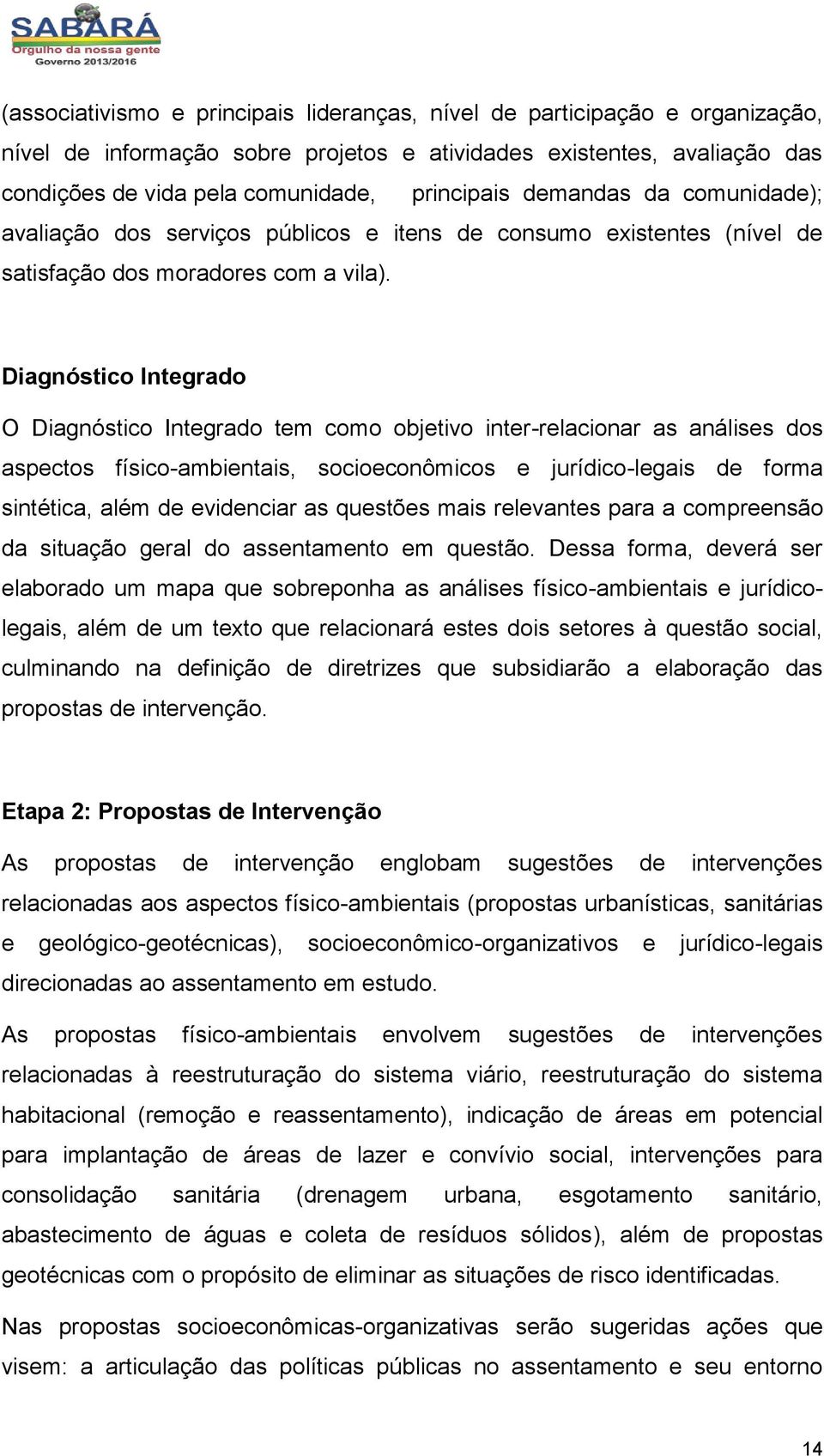 Diagnóstico Integrado O Diagnóstico Integrado tem como objetivo inter-relacionar as análises dos aspectos físico-ambientais, socioeconômicos e jurídico-legais de forma sintética, além de evidenciar