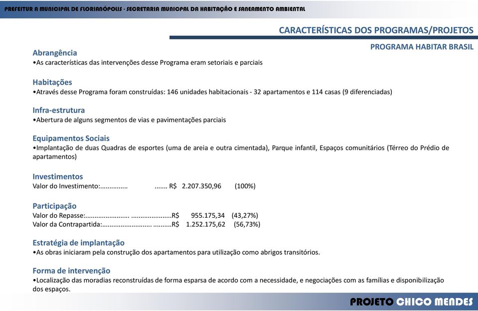 de duas Quadras de esportes (uma de areia e outra cimentada), Parque infantil, Espaços comunitários (Térreo do Prédio de apartamentos) Investimentos Valor do Investimento:...... R$ 2.207.