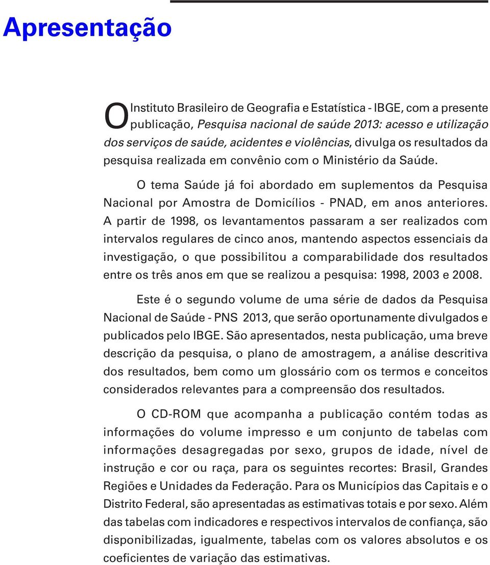 O tema Saúde já foi abordado em suplementos da Pesquisa Nacional por Amostra de Domicílios - PNAD, em anos anteriores.