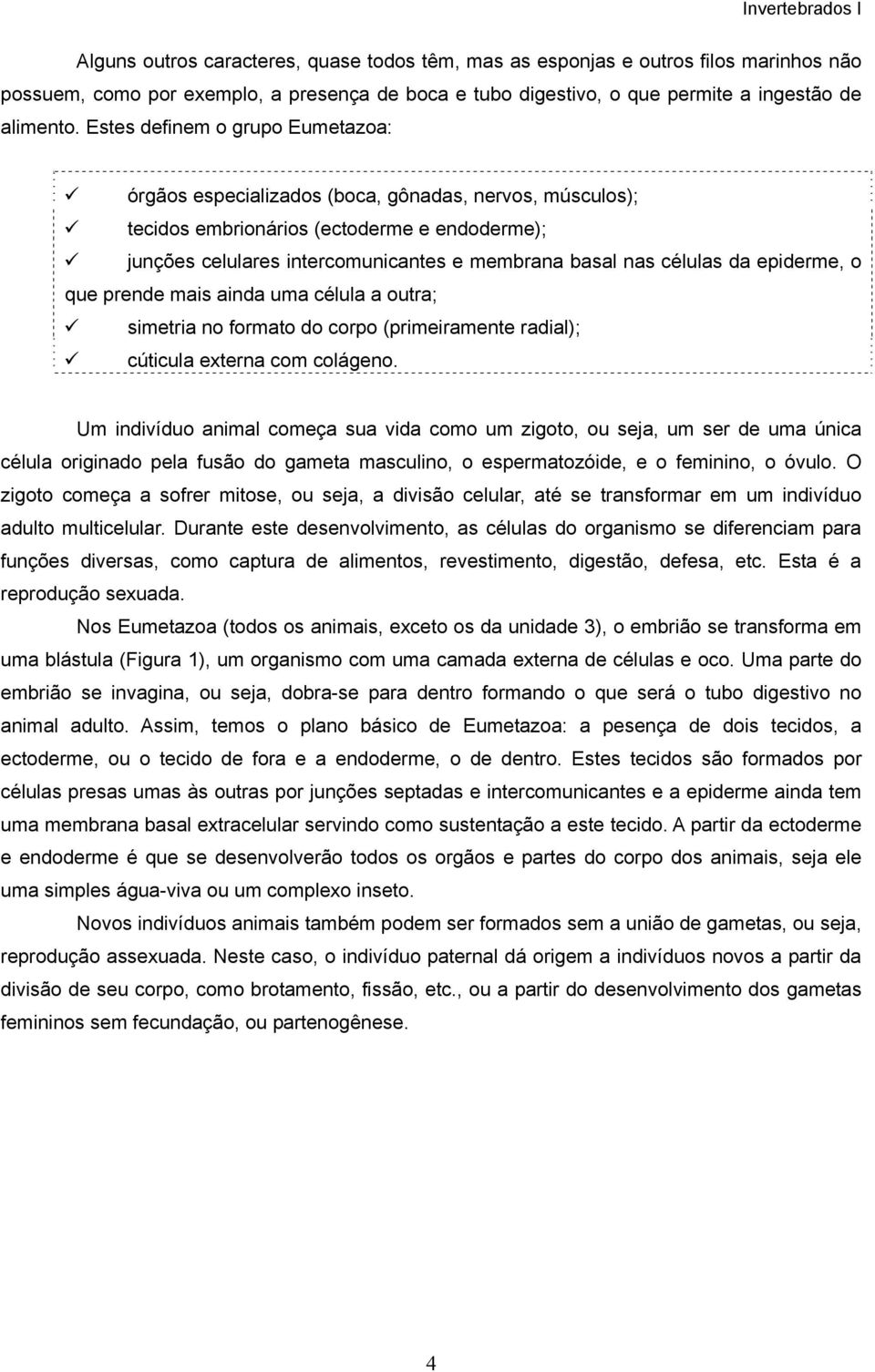 células da epiderme, o que prende mais ainda uma célula a outra; simetria no formato do corpo (primeiramente radial); cúticula externa com colágeno.