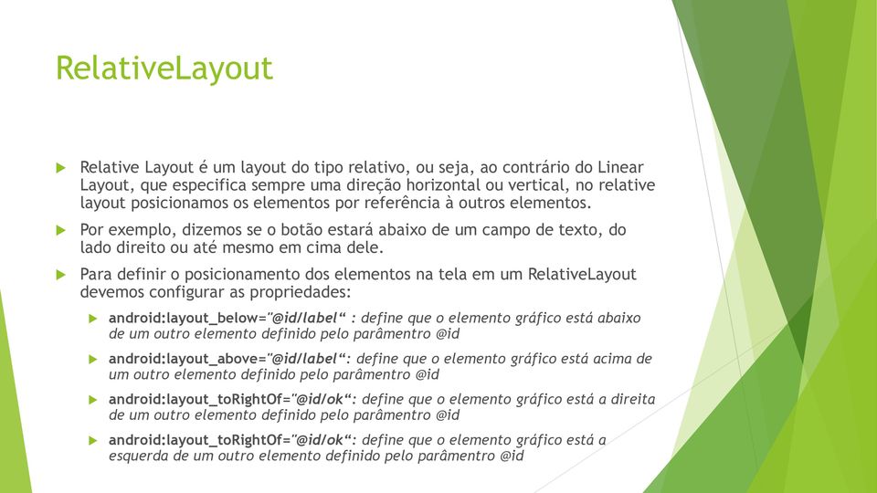 Para definir o posicionamento dos elementos na tela em um RelativeLayout devemos configurar as propriedades: android:layout_below="@id/label : define que o elemento gráfico está abaixo de um outro