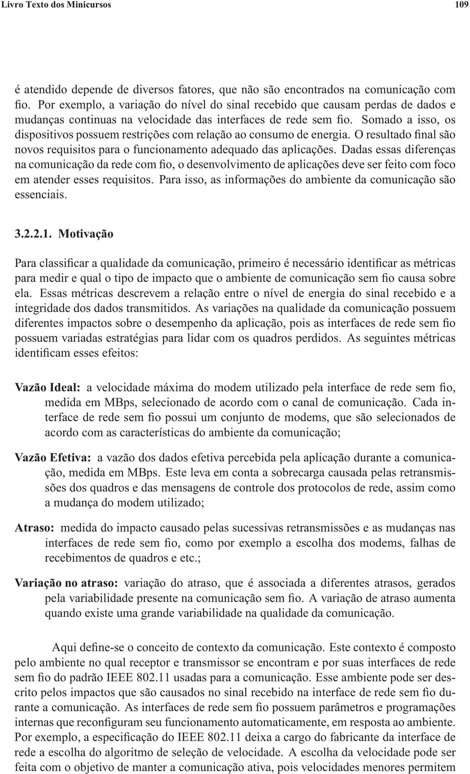 Somado a isso, os dispositivos possuem restrições com relação ao consumo de energia. O resultado final são novos requisitos para o funcionamento adequado das aplicações.