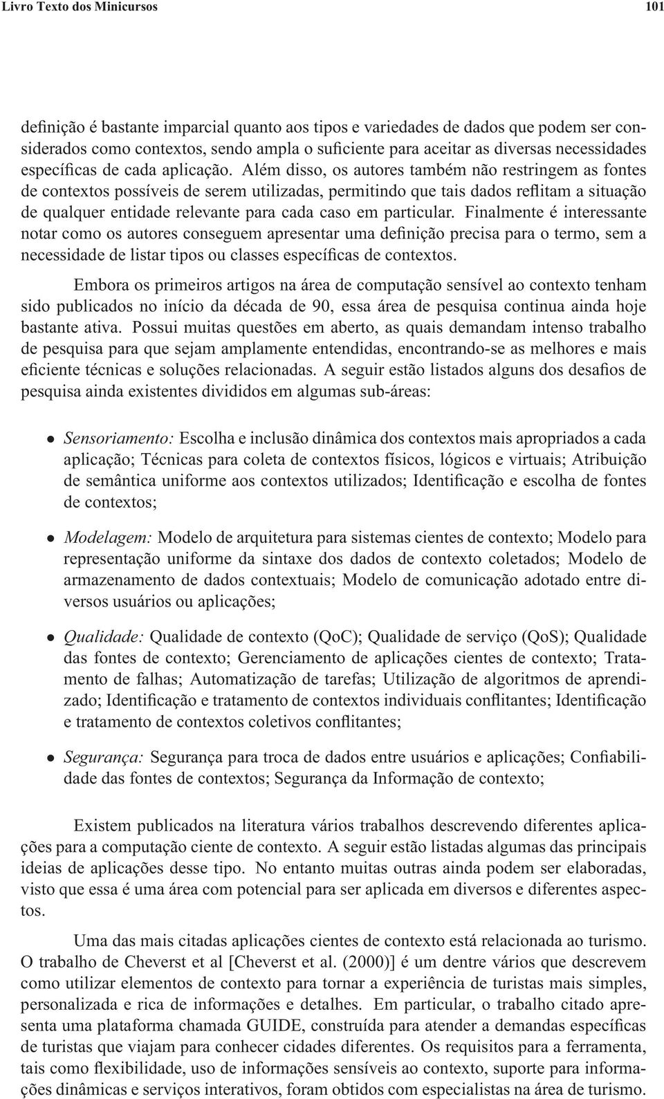 Além disso, os autores também não restringem as fontes de contextos possíveis de serem utilizadas, permitindo que tais dados reflitam a situação de qualquer entidade relevante para cada caso em