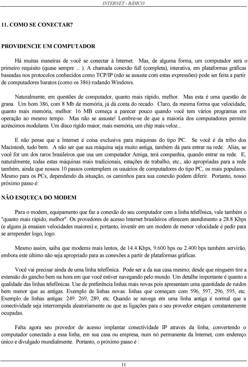 baratos (como os 386) rodando Windows. Naturalmente, em questões de computador, quanto mais rápido, melhor. Mas esta é uma questão de grana. Um bom 386, com 8 Mb de memória, já dá conta do recado.