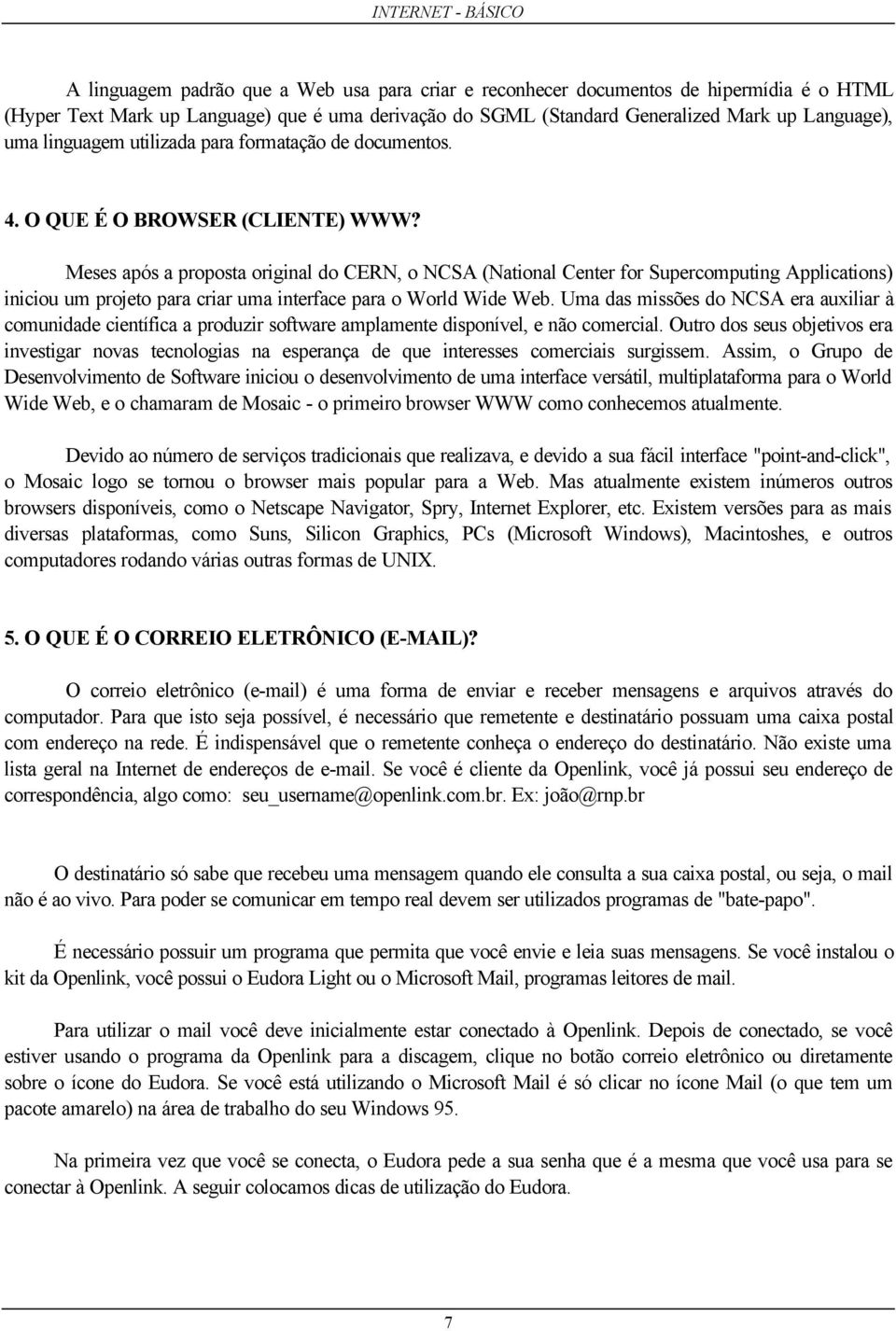 Meses após a proposta original do CERN, o NCSA (National Center for Supercomputing Applications) iniciou um projeto para criar uma interface para o World Wide Web.