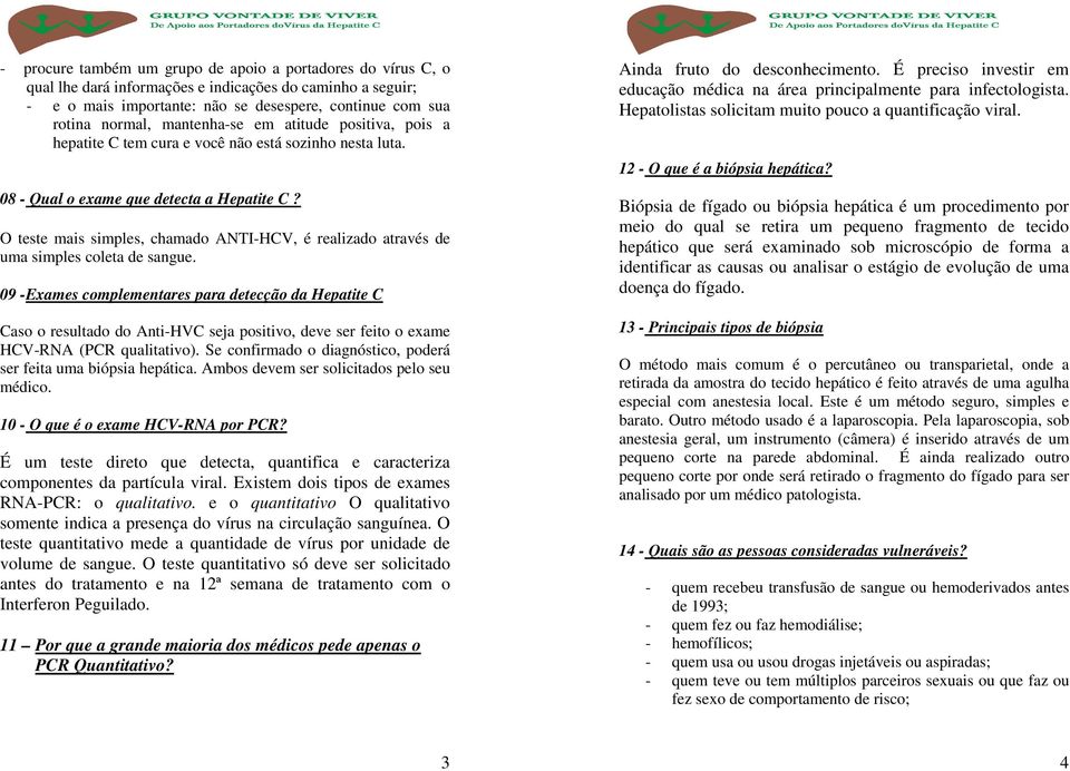 O teste mais simples, chamado ANTI-HCV, é realizado através de uma simples coleta de sangue.