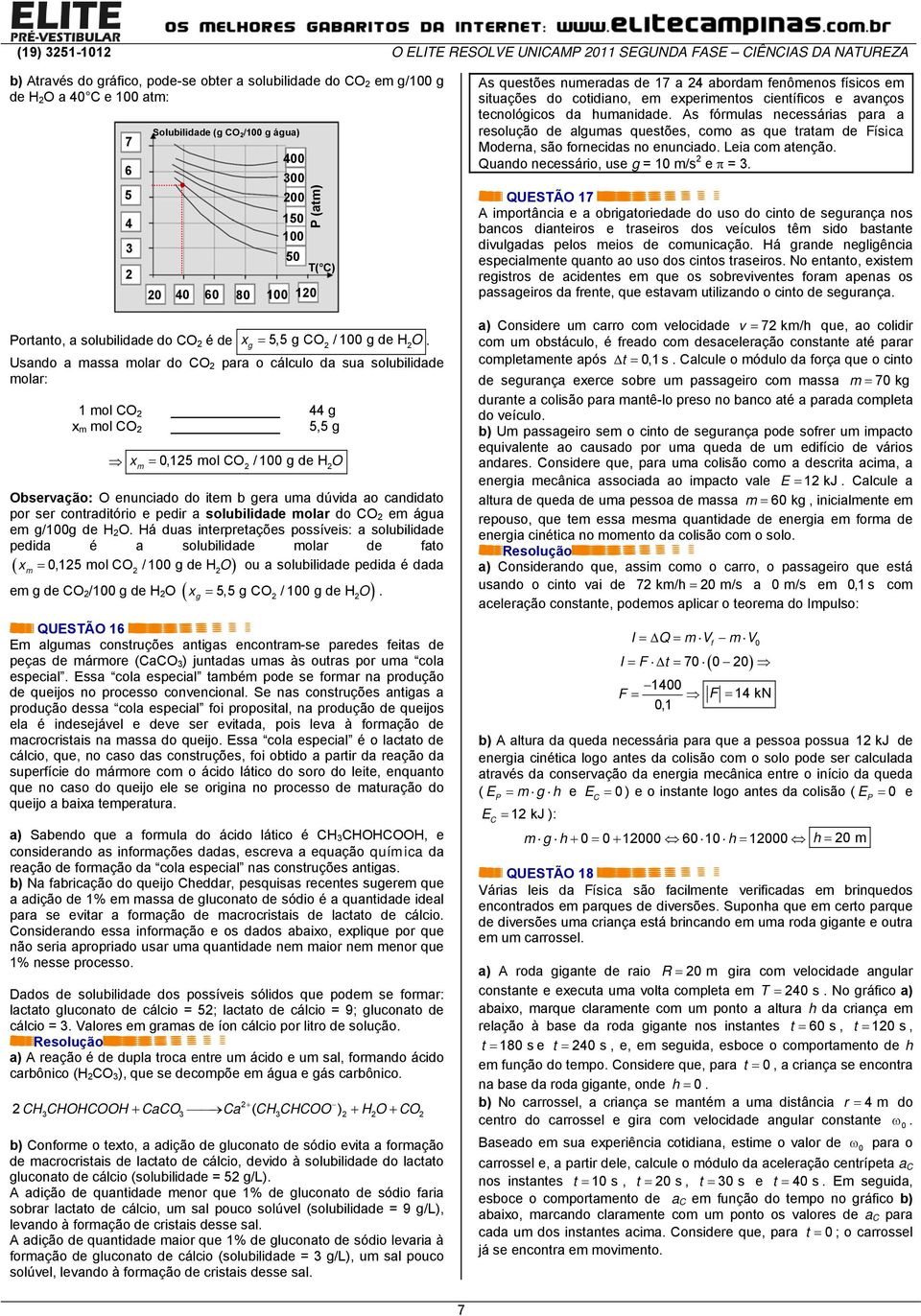 Usando a massa molar do CO para o cálculo da sua solubilidade molar: 1 mol CO 44 g x m mol CO 5,5 g x Solubilidade (g CO /100 g água) 400 = 0,15 mol CO / 100 g de H O m Observação: O enunciado do