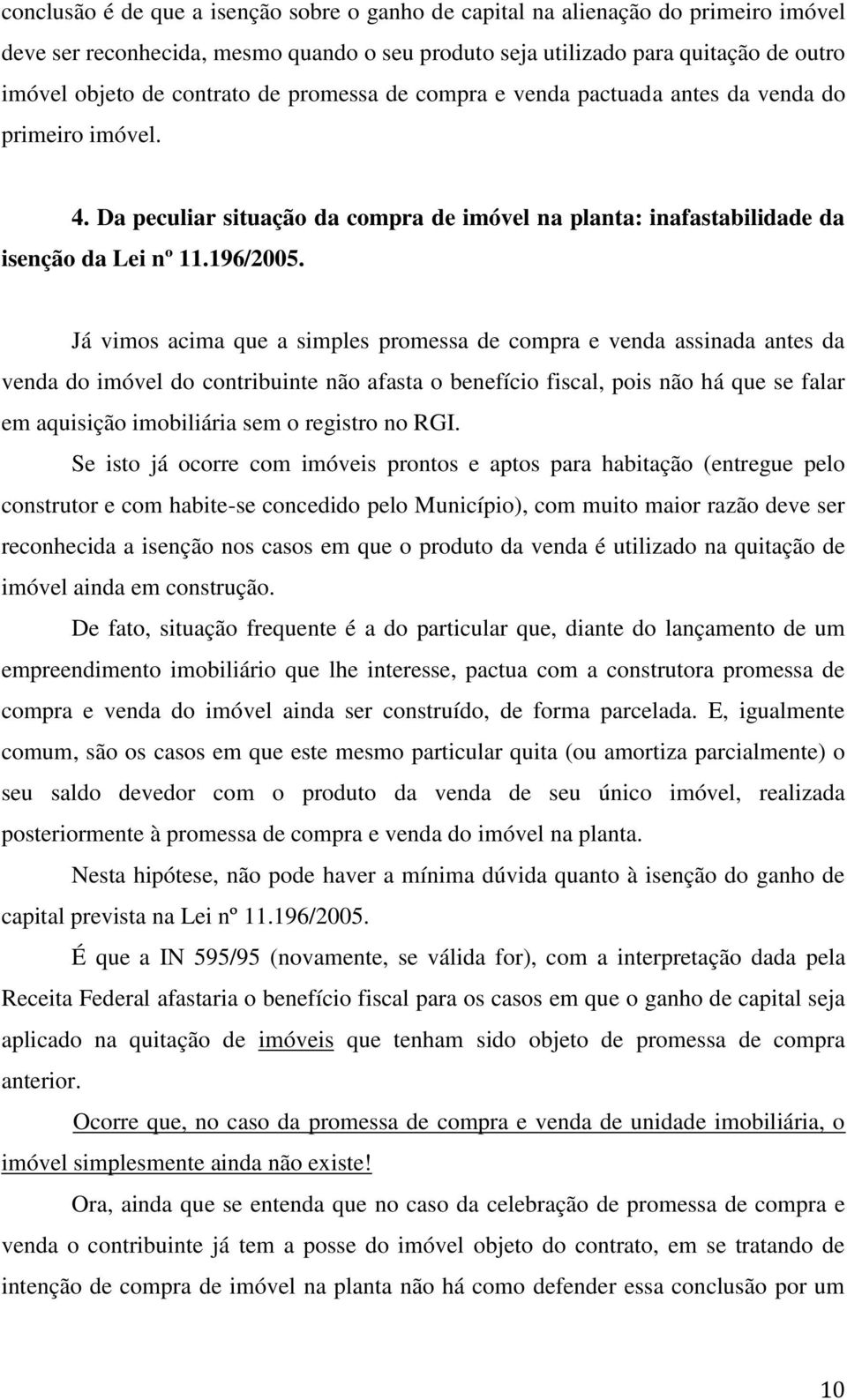 Já vimos acima que a simples promessa de compra e venda assinada antes da venda do imóvel do contribuinte não afasta o benefício fiscal, pois não há que se falar em aquisição imobiliária sem o