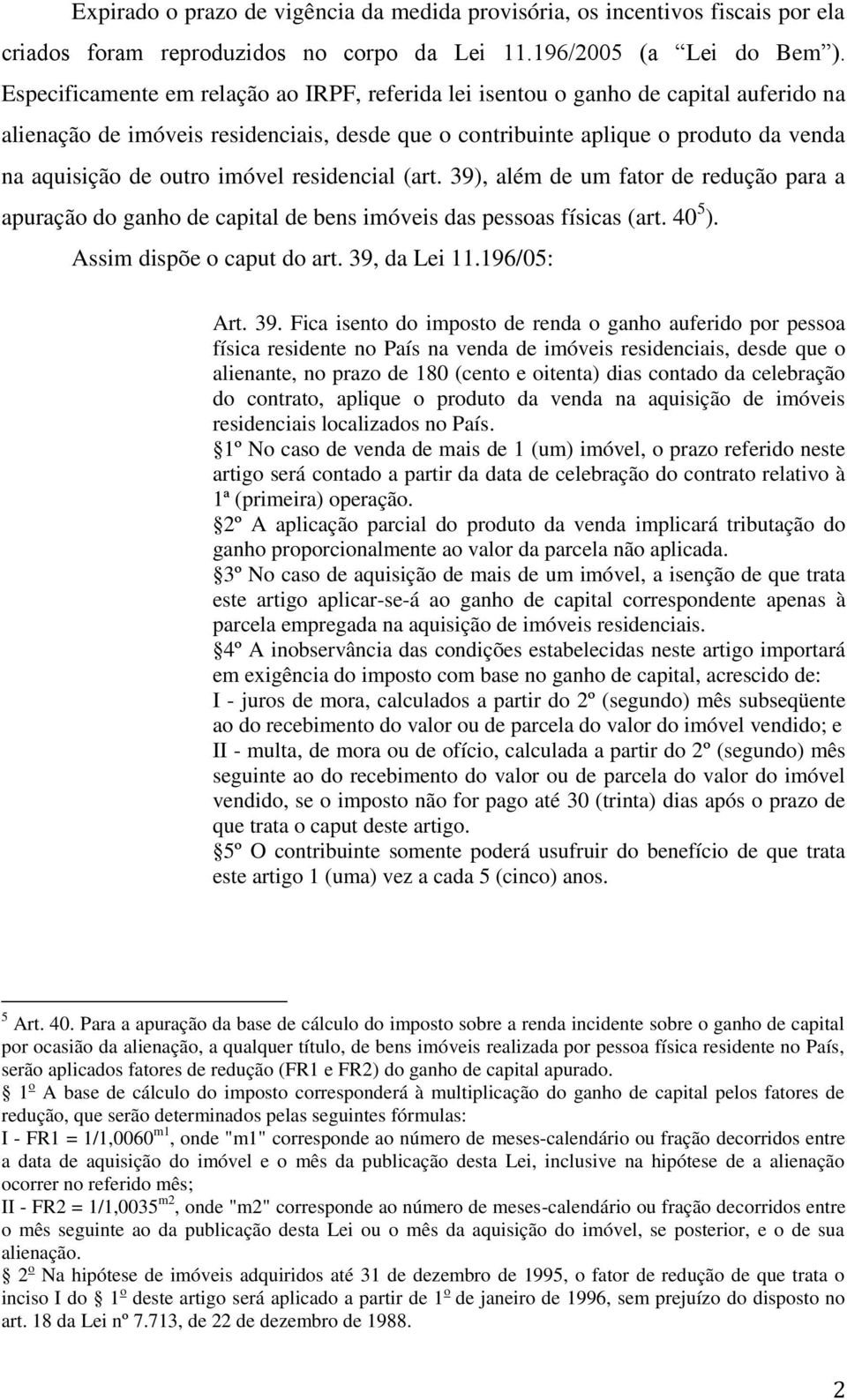 imóvel residencial (art. 39), além de um fator de redução para a apuração do ganho de capital de bens imóveis das pessoas físicas (art. 40 5 ). Assim dispõe o caput do art. 39, da Lei 11.196/05: Art.