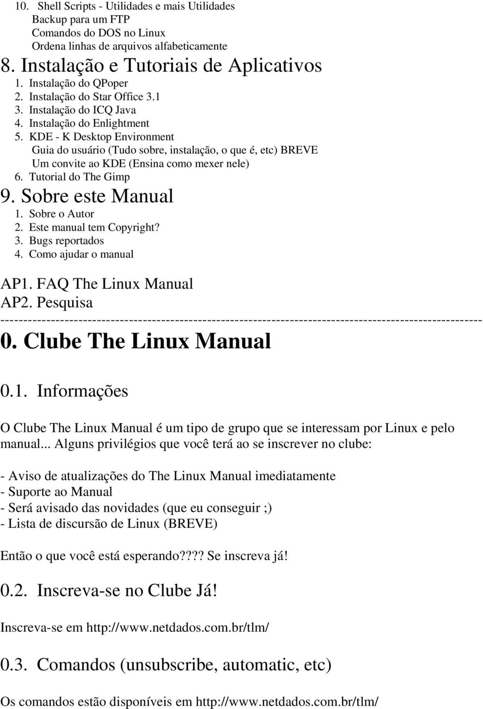 KDE - K Desktop Environment Guia do usuário (Tudo sobre, instalação, o que é, etc) BREVE Um convite ao KDE (Ensina como mexer nele) 6. Tutorial do The Gimp 9. Sobre este Manual 1. Sobre o Autor 2.