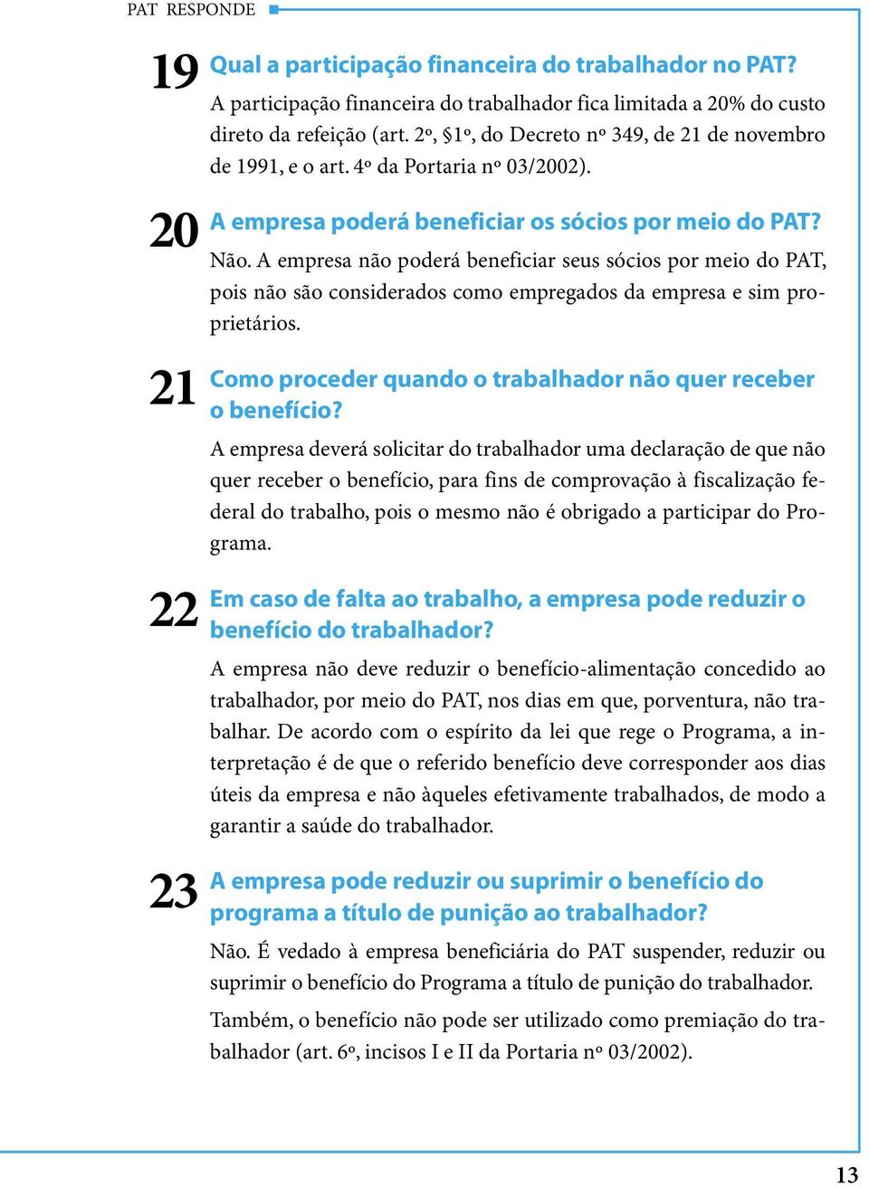 A empresa não poderá beneficiar seus sócios por meio do PAT, pois não são considerados como empregados da empresa e sim proprietários. Como proceder quando o trabalhador não quer receber o benefício?