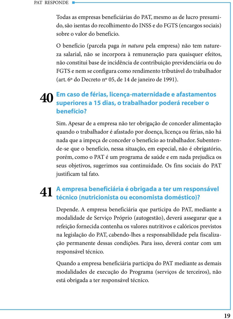 do FGTS e nem se configura como rendimento tributável do trabalhador (art. 6º do Decreto nº 05, de 14 de janeiro de 1991).