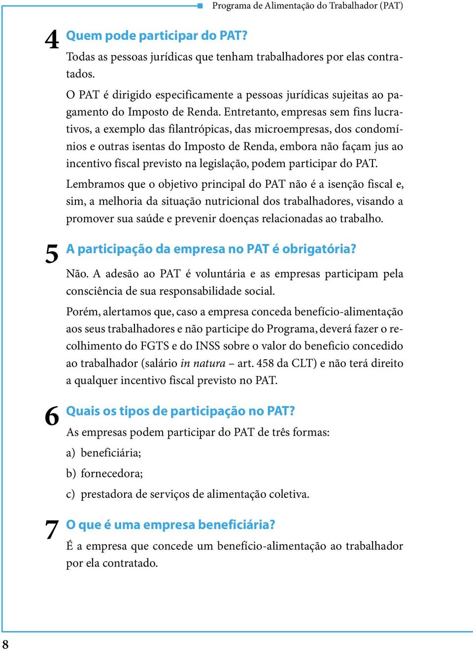 Entretanto, empresas sem fins lucrativos, a exemplo das filantrópicas, das microempresas, dos condomínios e outras isentas do Imposto de Renda, embora não façam jus ao incentivo fiscal previsto na