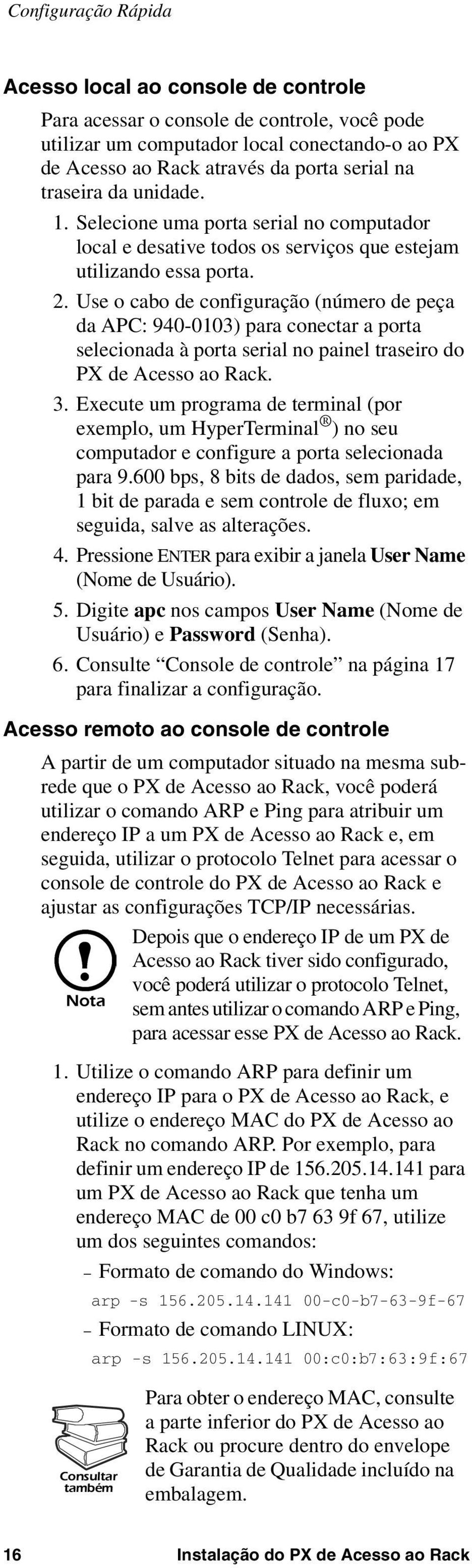 Use o cabo de configuração (número de peça da APC: 940-0103) para conectar a porta selecionada à porta serial no painel traseiro do PX de Acesso ao Rack. 3.