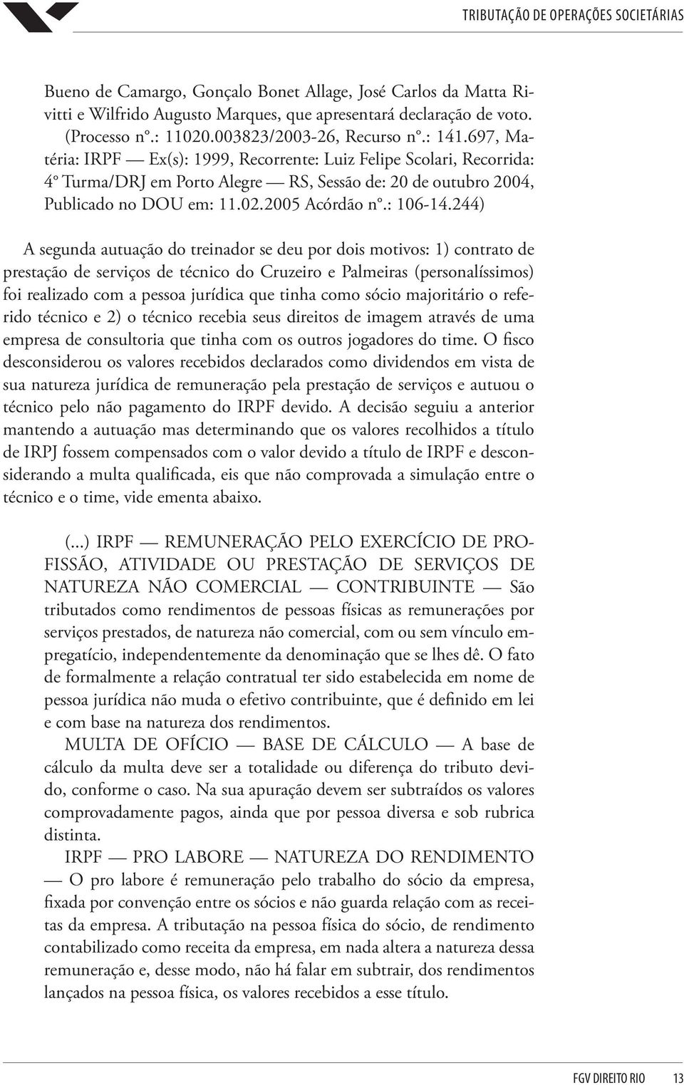 244) A segunda autuação do treinador se deu por dois motivos: 1) contrato de prestação de serviços de técnico do Cruzeiro e Palmeiras (personalíssimos) foi realizado com a pessoa jurídica que tinha