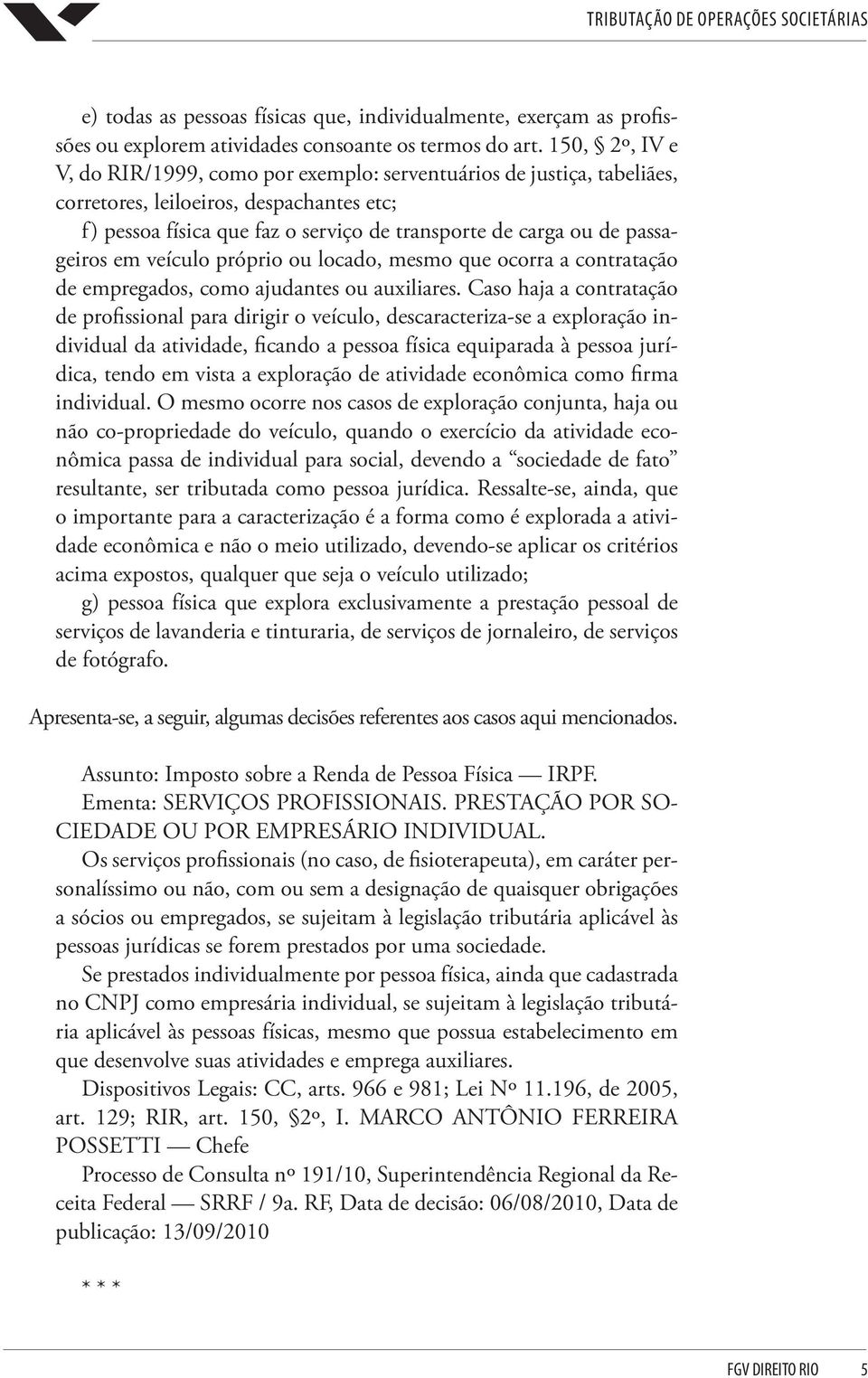 passageiros em veículo próprio ou locado, mesmo que ocorra a contratação de empregados, como ajudantes ou auxiliares.