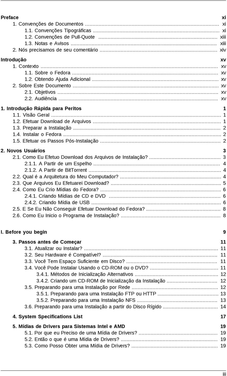 .. 1.2. Efetuar Download de Arquivos... 1.3. Preparar a Instalação... 1.4. Instalar o Fedora... 1.5. Efetuar os Passos Pós-Instalação... 1 1 1 2 2 2 2. Novos Usuários 2.1. Como Eu Efetuo Download dos Arquivos de Instalação?